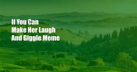 if you can make her laugh and giggle meme|r/meme on Reddit: If you can make her laugh and giggle you can。